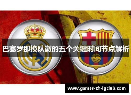 巴塞罗那换队徽的五个关键时间节点解析 巴塞罗那换队徽的五个关键时间节点解析