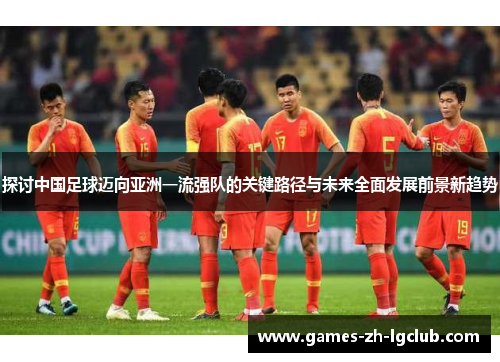 探讨中国足球迈向亚洲一流强队的关键路径与未来全面发展前景新趋势
