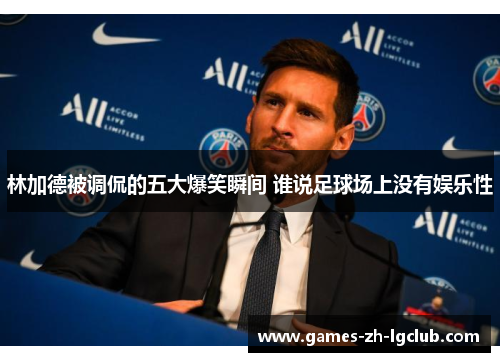 林加德被调侃的五大爆笑瞬间 谁说足球场上没有娱乐性