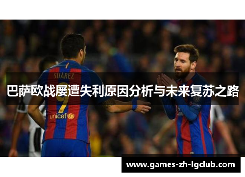 巴萨欧战屡遭失利原因分析与未来复苏之路