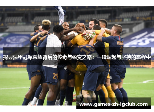 探寻法甲冠军荣耀背后的传奇与蜕变之路：一段崛起与坚持的旅程中