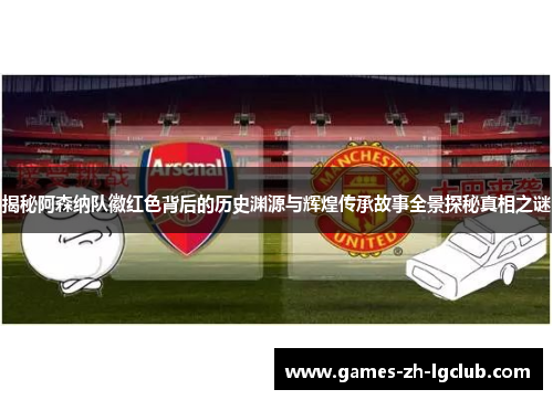 揭秘阿森纳队徽红色背后的历史渊源与辉煌传承故事全景探秘真相之谜 揭秘阿森纳队徽红色背后的历史渊源与辉煌传承故事全景探秘真相之谜