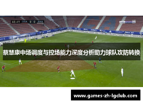 蔡慧康中场调度与控场能力深度分析助力球队攻防转换