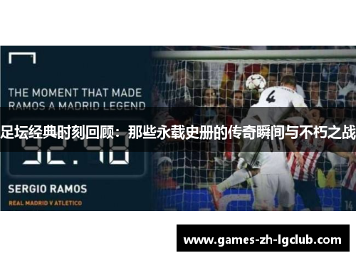足坛经典时刻回顾：那些永载史册的传奇瞬间与不朽之战