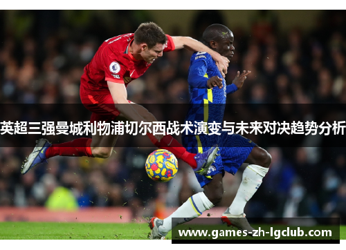 英超三强曼城利物浦切尔西战术演变与未来对决趋势分析