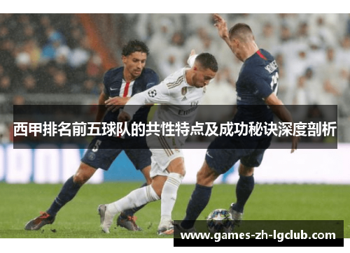 西甲排名前五球队的共性特点及成功秘诀深度剖析