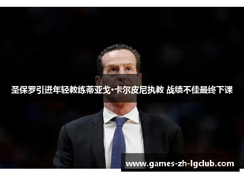 圣保罗引进年轻教练蒂亚戈·卡尔皮尼执教 战绩不佳最终下课