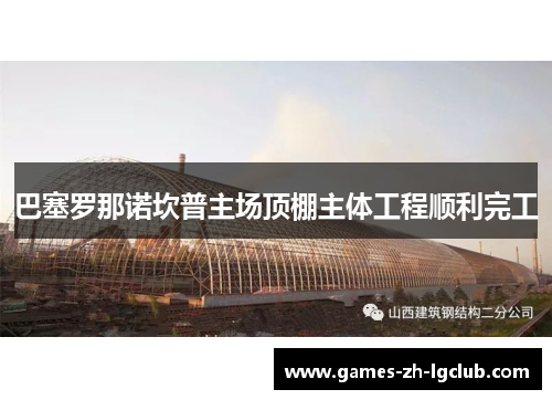 巴塞罗那诺坎普主场顶棚主体工程顺利完工