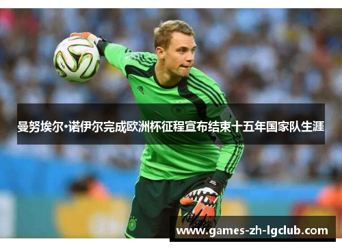 曼努埃尔·诺伊尔完成欧洲杯征程宣布结束十五年国家队生涯