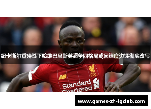 纽卡斯尔重磅签下哈维巴恩斯英超争四格局或因速度边锋彻底改写