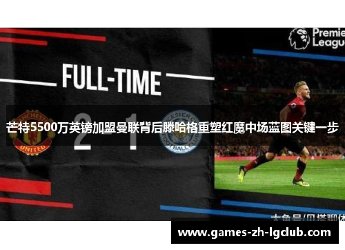 芒特5500万英镑加盟曼联背后滕哈格重塑红魔中场蓝图关键一步
