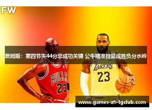 詹姆斯：第四节失44分非成功关键 公牛精准投篮成胜负分水岭