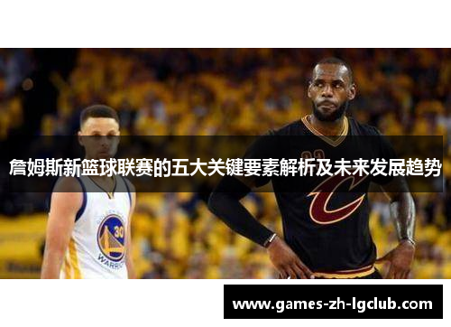 詹姆斯新篮球联赛的五大关键要素解析及未来发展趋势