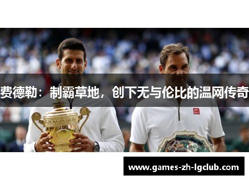 费德勒:制霸草地,创下无与伦比的温网传奇 费德勒:制霸草地,创下无与伦比的温网传奇