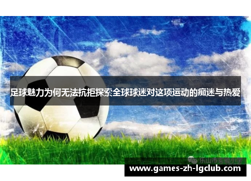 足球魅力为何无法抗拒探索全球球迷对这项运动的痴迷与热爱 足球魅力为何无法抗拒探索全球球迷对这项运动的痴迷与热爱