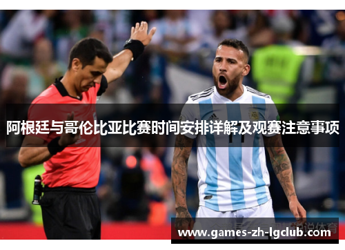 阿根廷与哥伦比亚比赛时间安排详解及观赛注意事项 阿根廷与哥伦比亚比赛时间安排详解及观赛注意事项