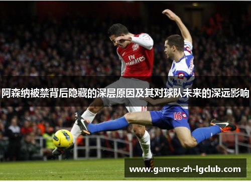 阿森纳被禁背后隐藏的深层原因及其对球队未来的深远影响
